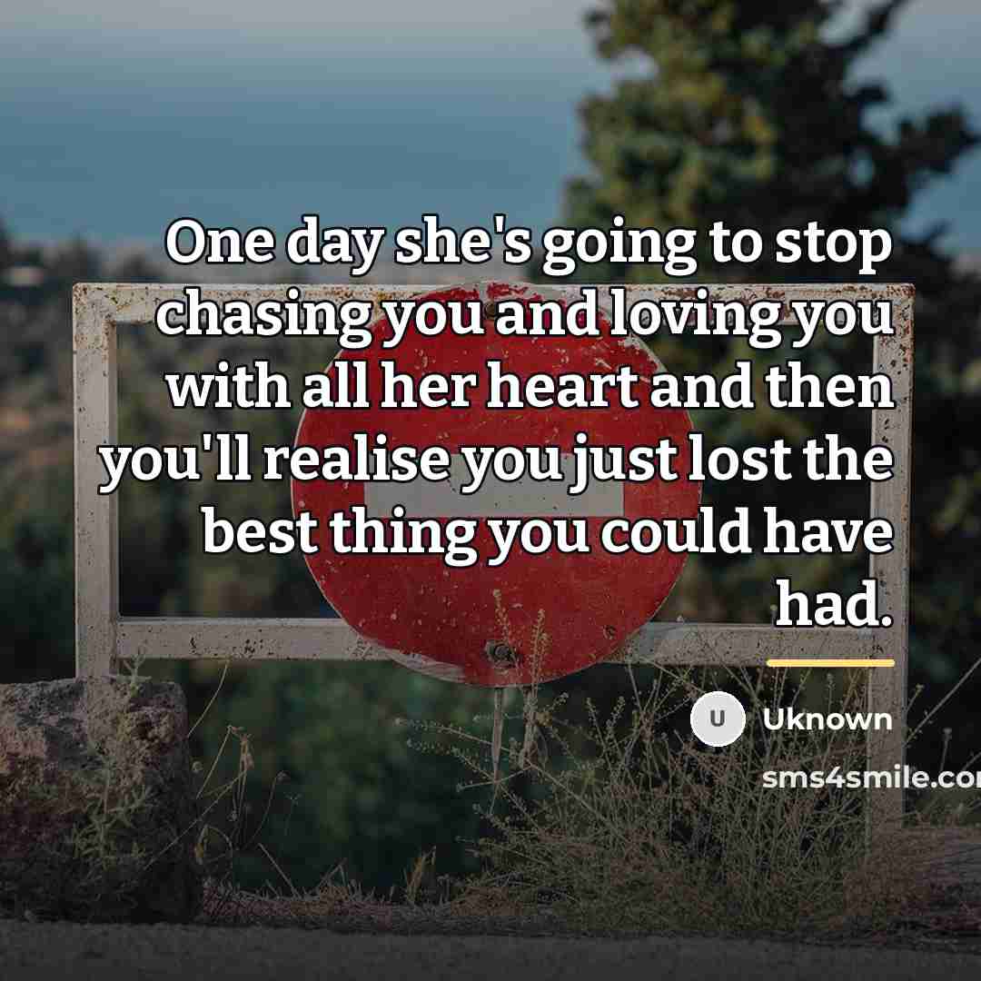 “One day she's going to stop chasing you and loving…” quote by Uknown