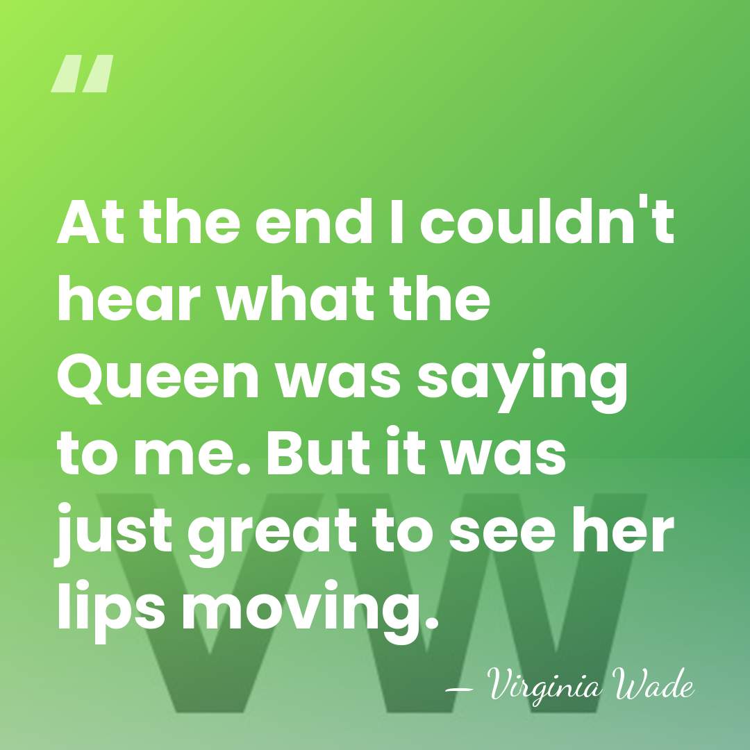 At the end I couldn't hear what the Queen was saying to&hellip; - Virginia Wade