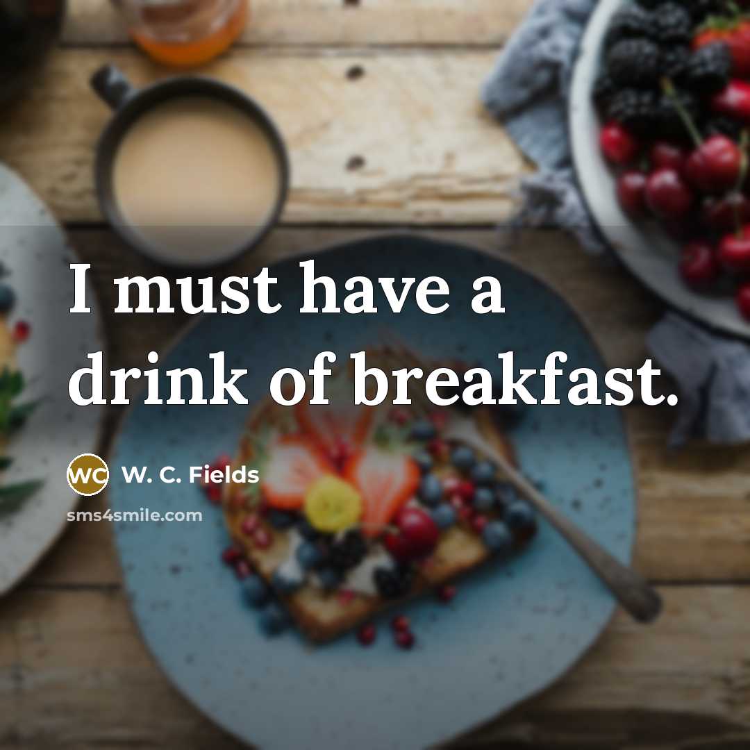 “I must have a drink of breakfast.…” quote by W. C. Fields