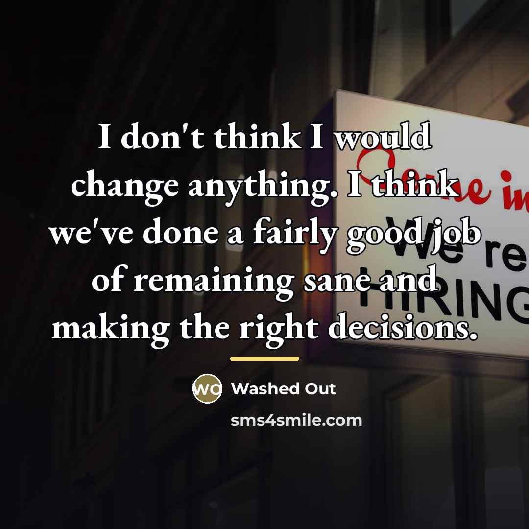 “I don't think I would change anything. I think we've…” quote by Washed Out