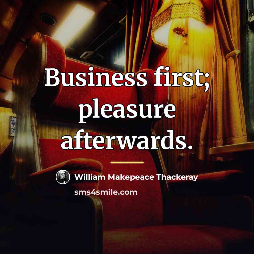 “Business first; pleasure afterwards.…” quote by William Makepeace Thackeray