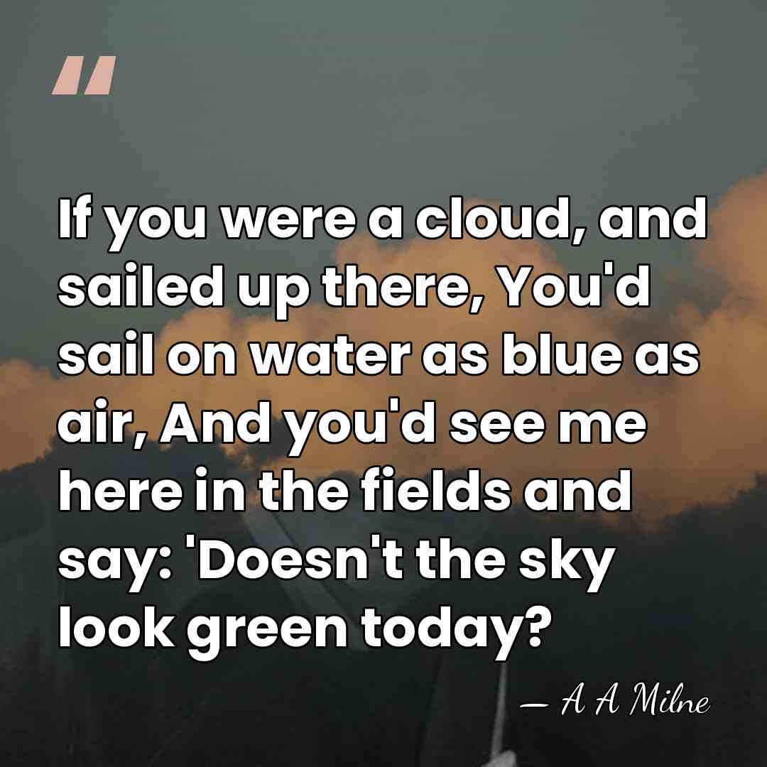If you were a cloud, and sailed up there, You'd sail on&hellip; - A A Milne