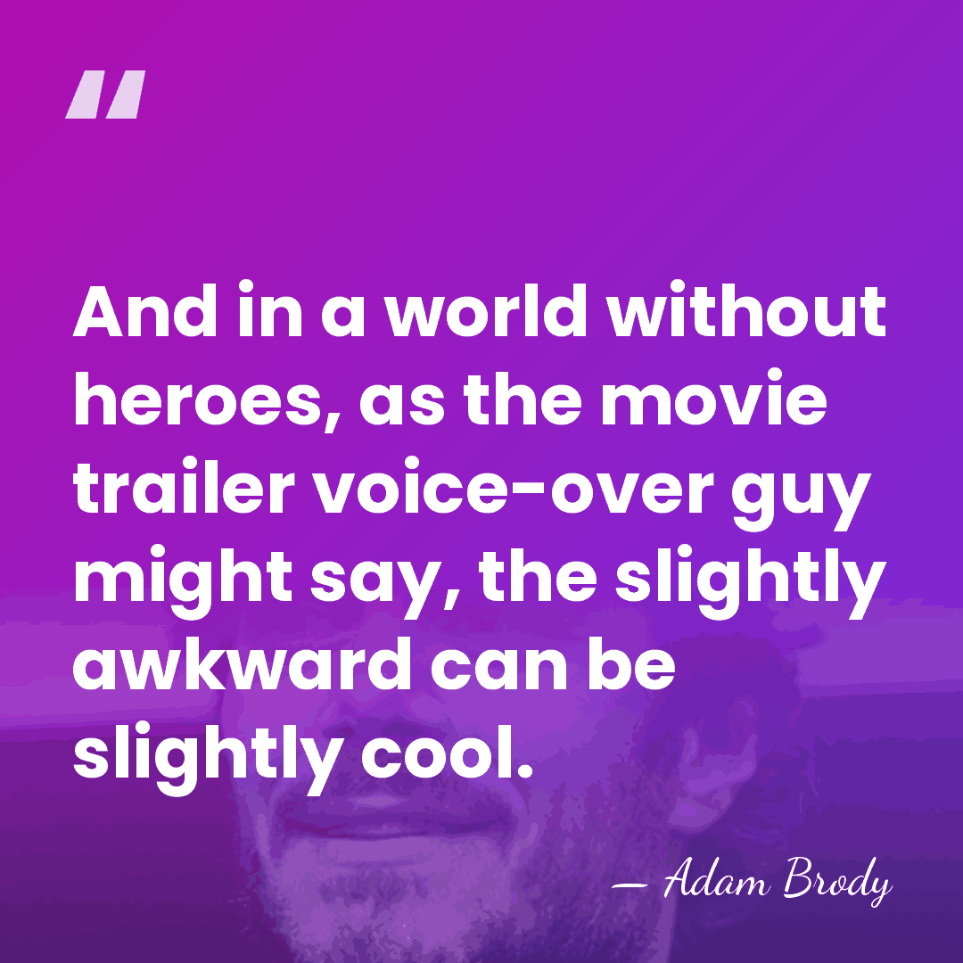 And in a world without heroes, as the movie trailer voice-over guy&hellip; - Adam Brody