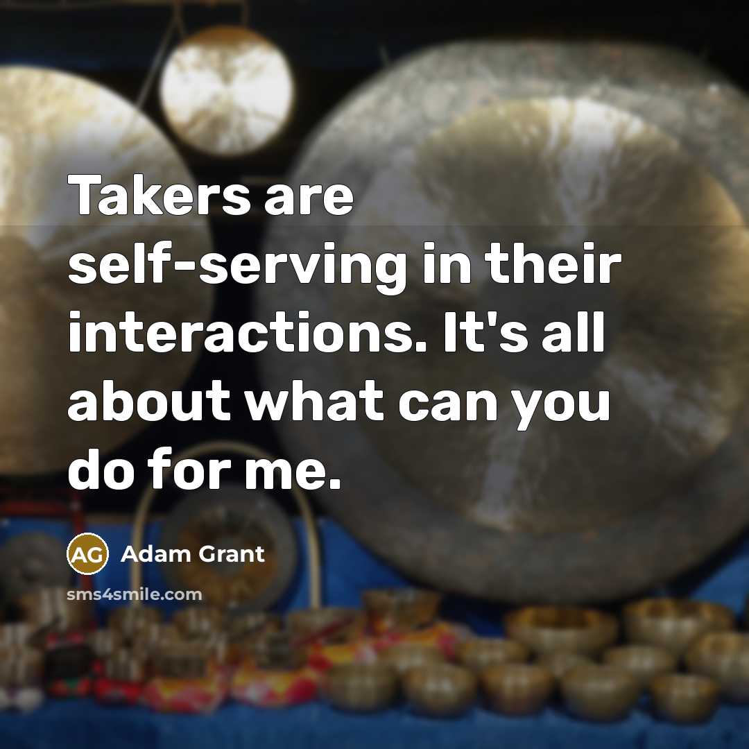 “Takers are self-serving in their interactions. It's all about what…” quote by Adam Grant