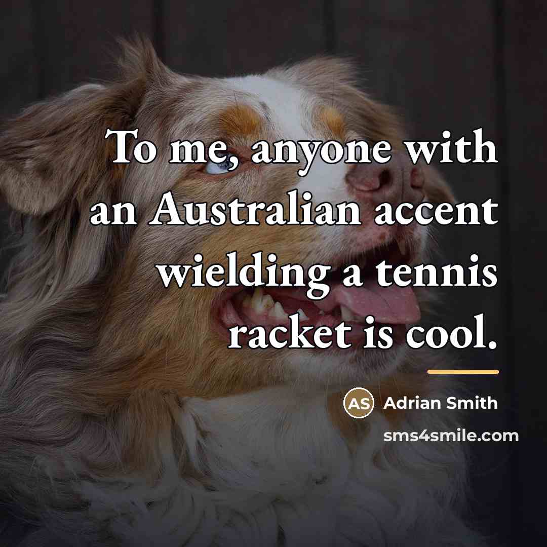“To me, anyone with an Australian accent wielding a tennis…” quote by Adrian Smith