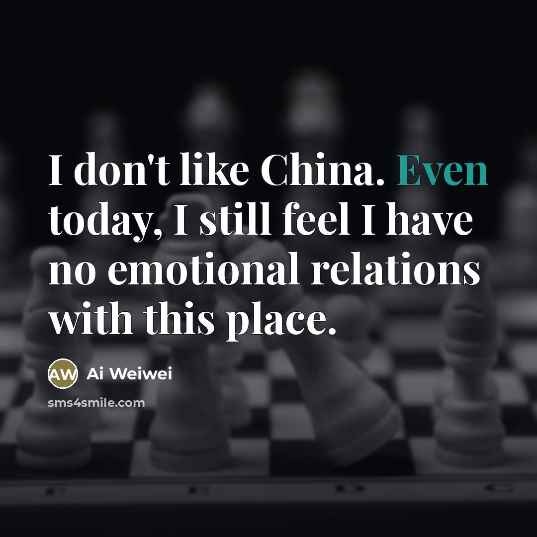 “I don't like China. Even today, I still feel I…” quote by Ai Weiwei