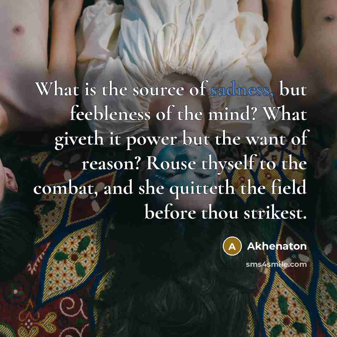 “What is the source of sadness, but feebleness of the…” quote by Akhenaton
