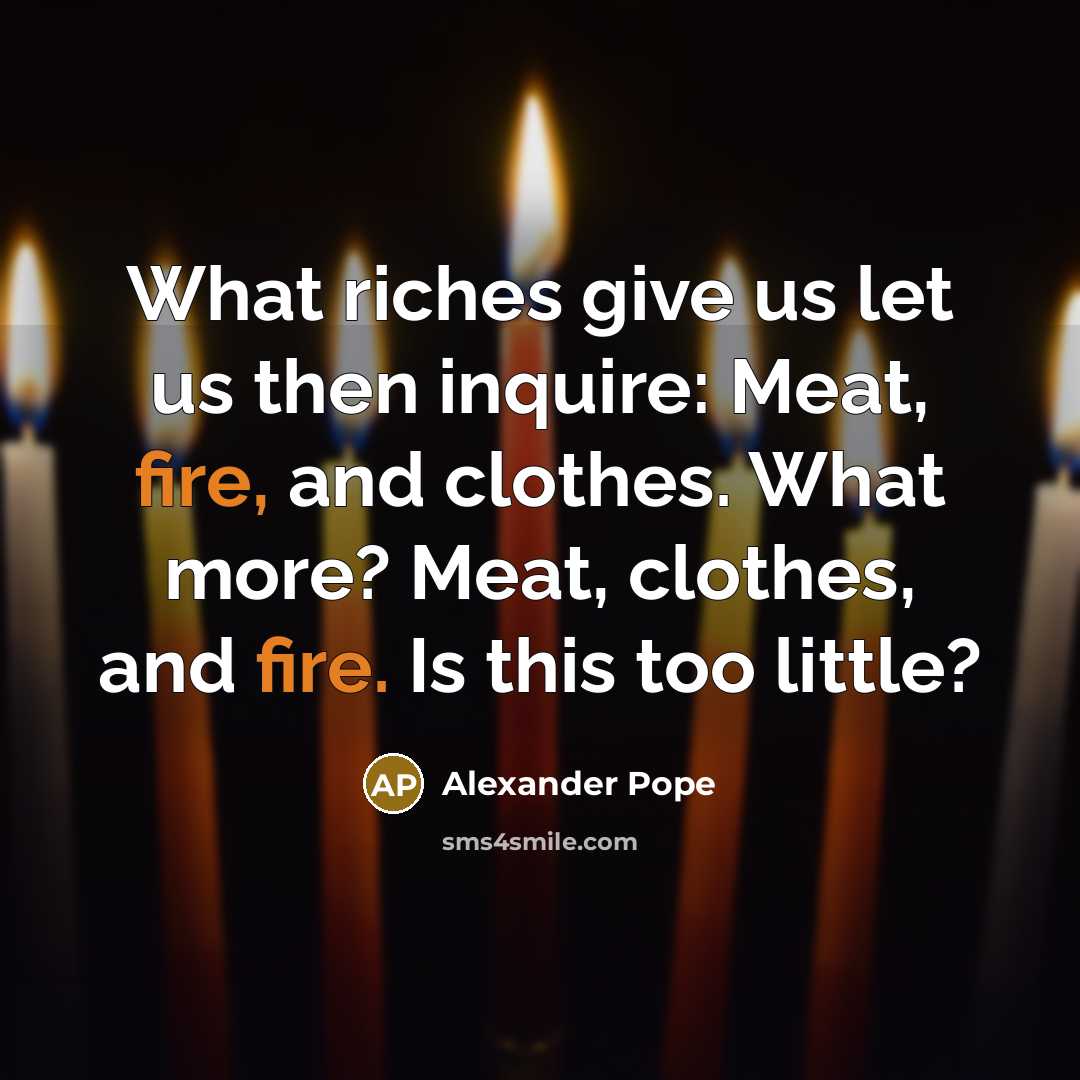 “What riches give us let us then inquire: Meat, fire,…” quote by Alexander Pope