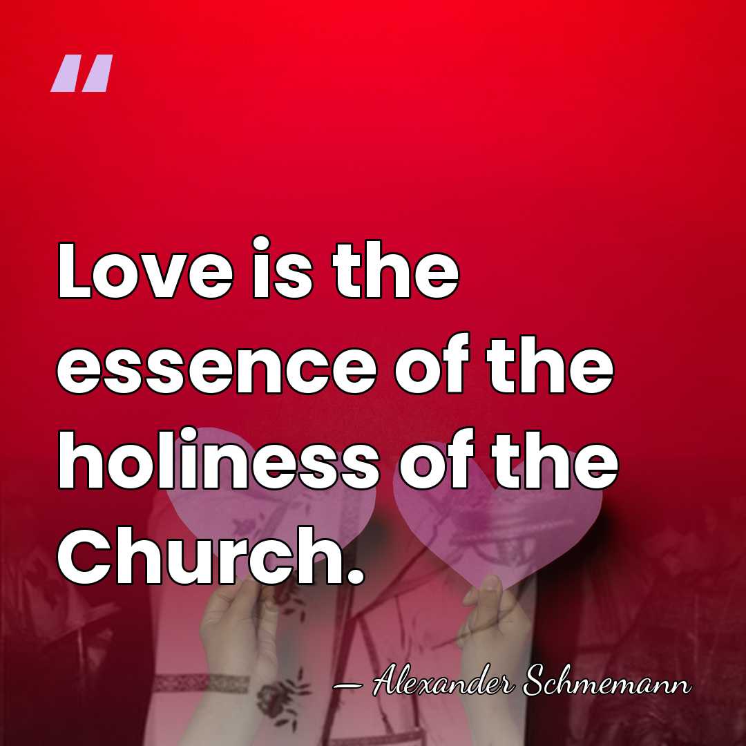 Love is the essence of the holiness of the Church. - Alexander Schmemann