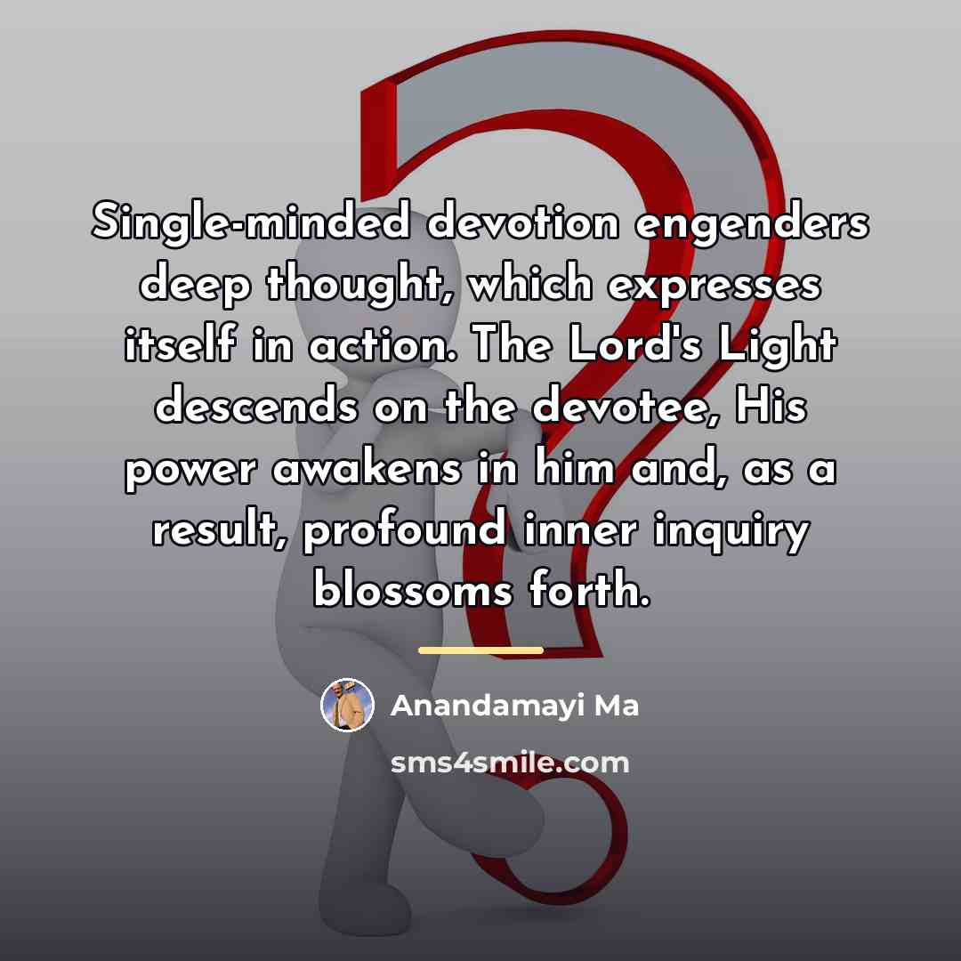 “Single-minded devotion engenders deep thought, which expresses itself in action.…” quote by Anandamayi Ma