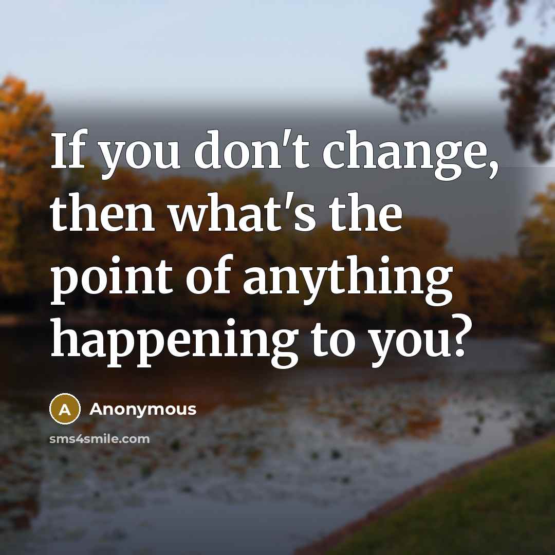 “If you don't change, then what's the point of anything…” quote by Anonymous