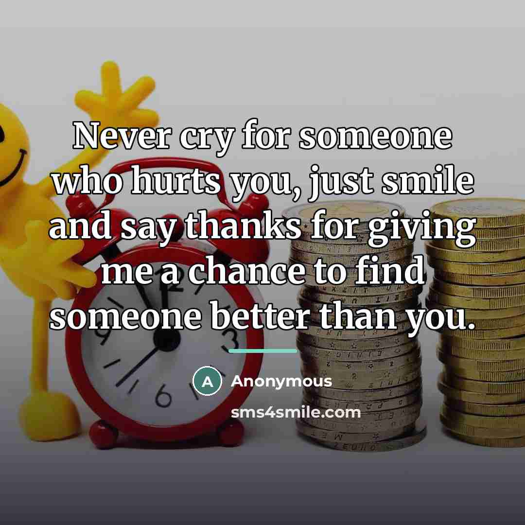 “Never cry for someone who hurts you, just smile and…” quote by Anonymous