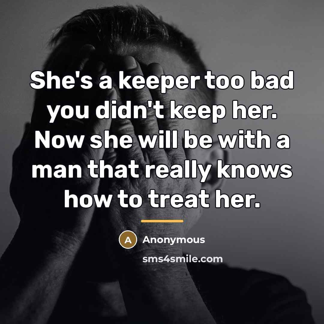 “She's a keeper too bad you didn't keep her. Now…” quote by Anonymous
