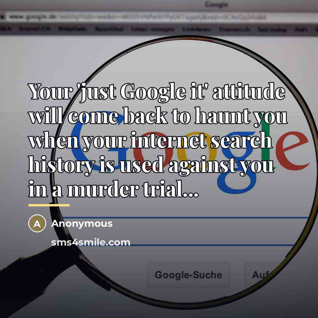 “Your 'just Google it' attitude will come back to haunt…” quote by Anonymous