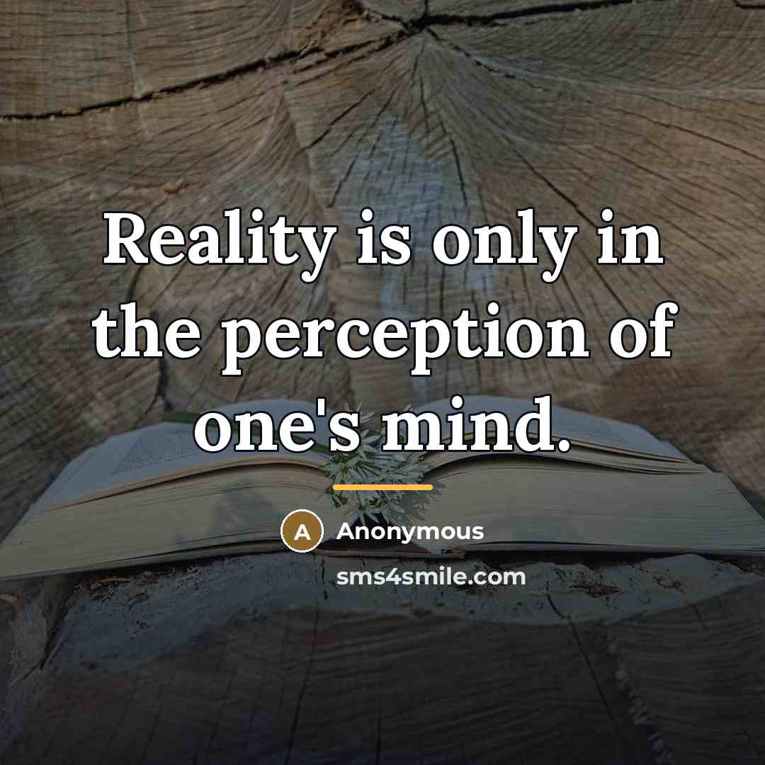 “Reality is only in the perception of one's mind.…” quote by Anonymous
