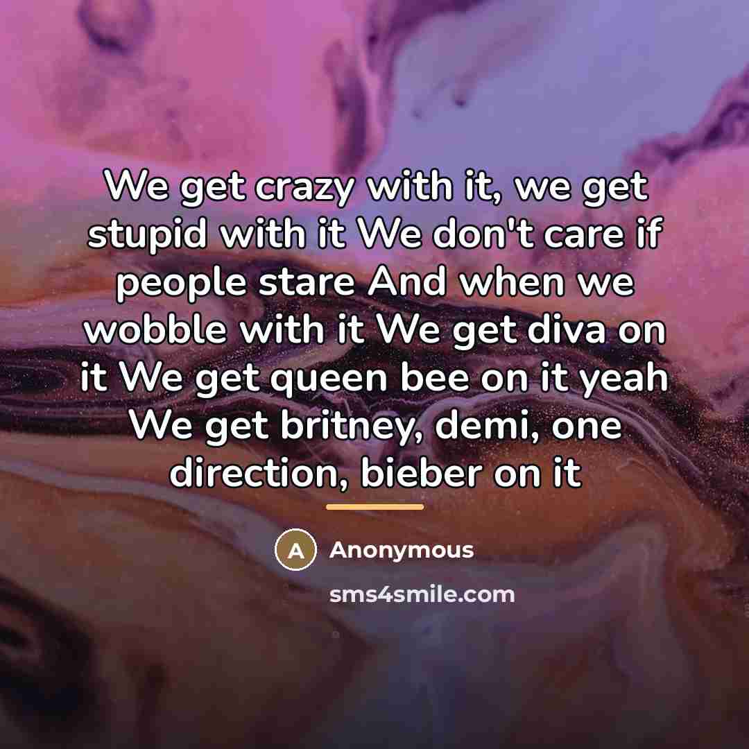 “We get crazy with it, we get stupid with it…” quote by Anonymous