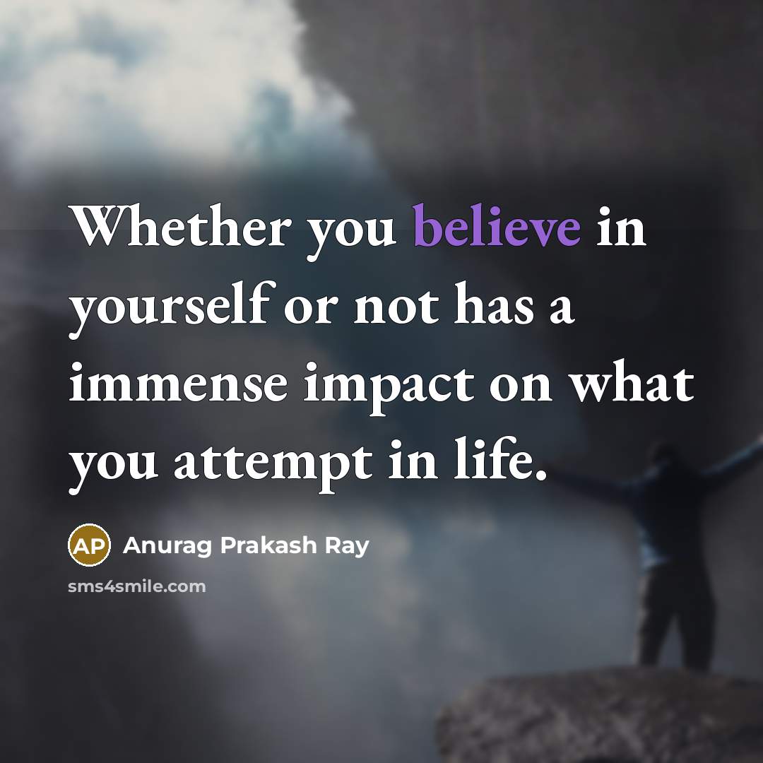 “Whether you believe in yourself or not has a immense impact on what you attempt in life.” quote by Anurag Prakash Ray