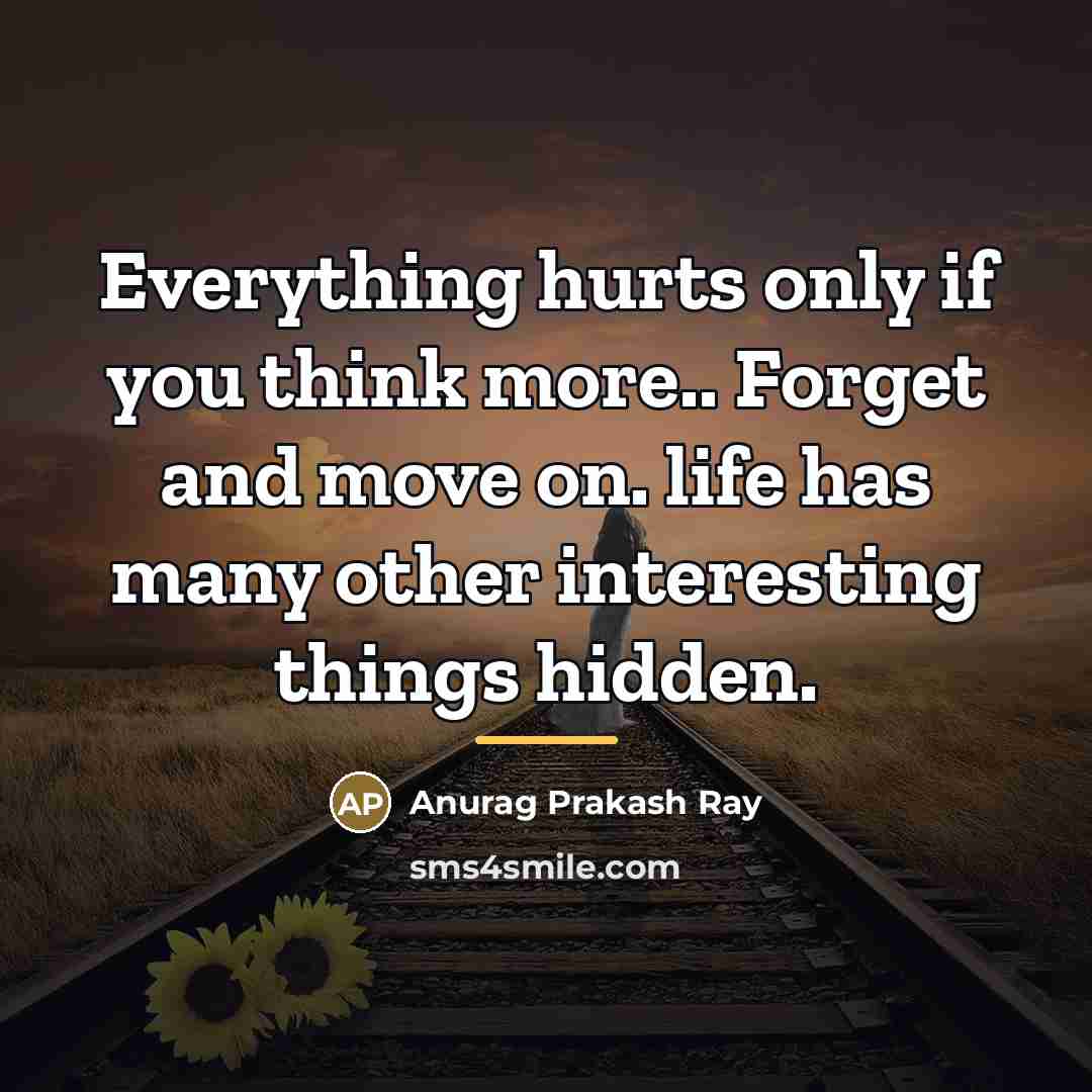 “Everything hurts only if you think more.. Forget and move…” quote by Anurag Prakash Ray