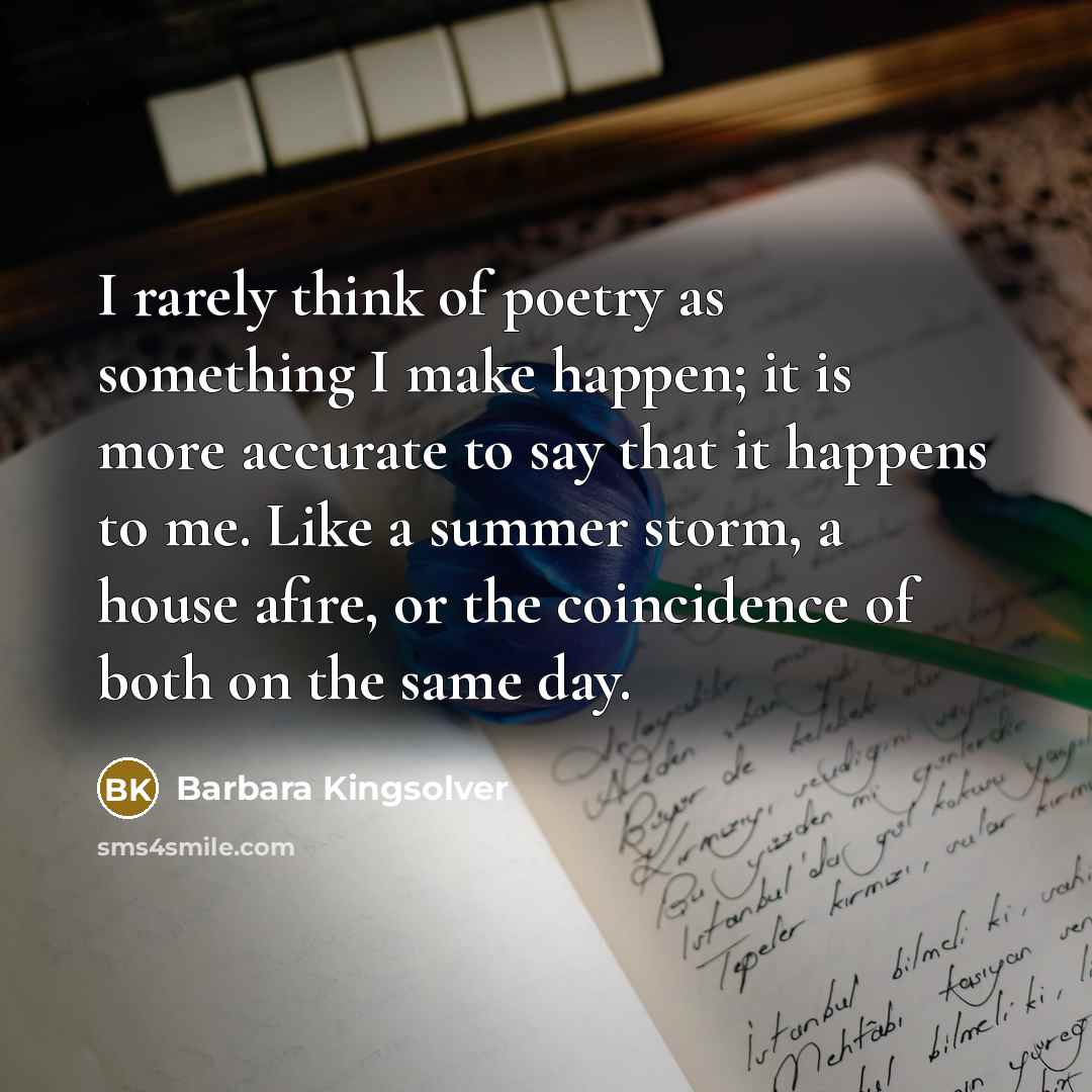 “I rarely think of poetry as something I make happen;…” quote by Barbara Kingsolver