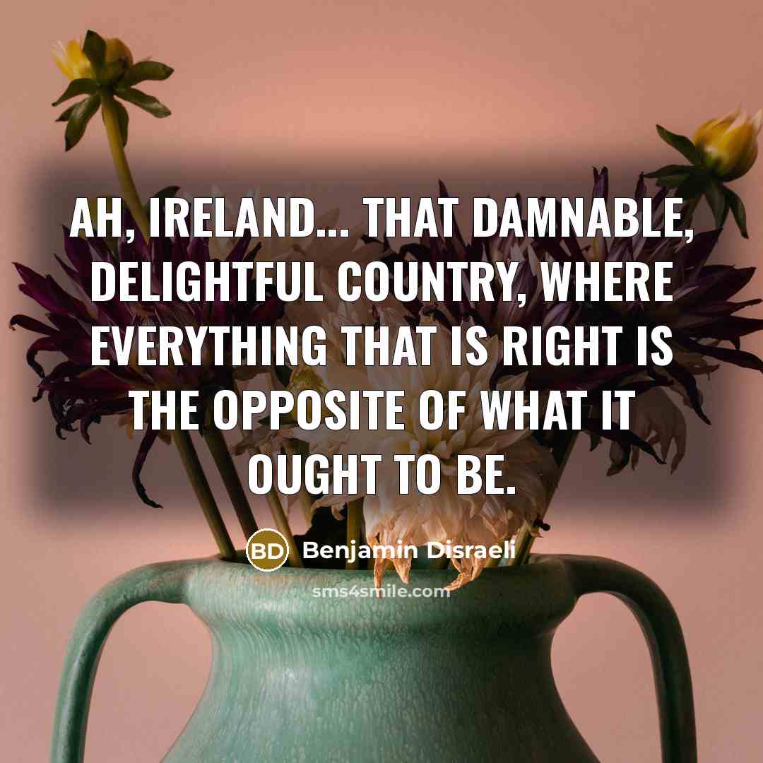 “Ah, Ireland... That damnable, delightful country, where everything that is…” quote by Benjamin Disraeli