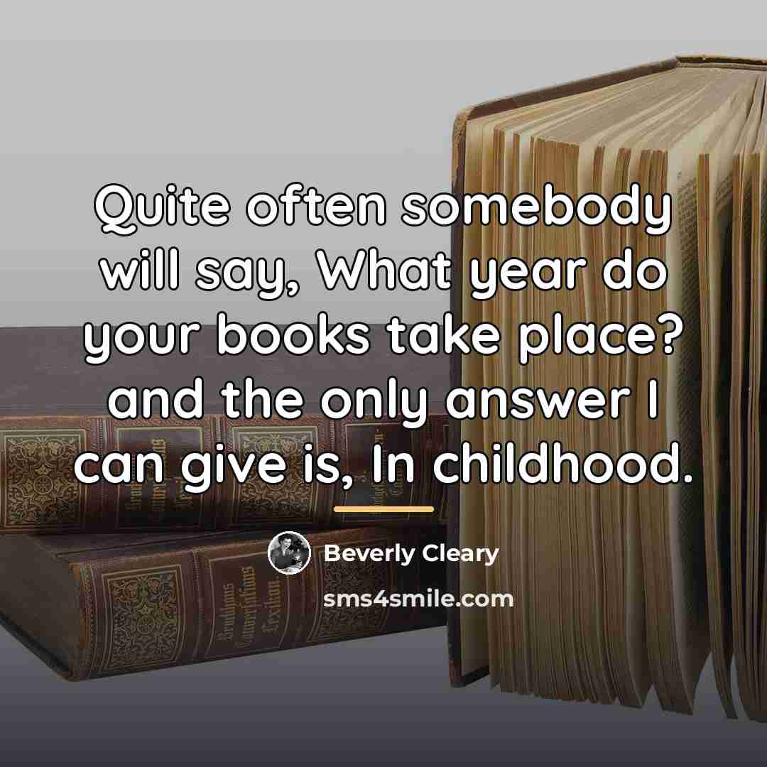 “Quite often somebody will say, What year do your books…” quote by Beverly Cleary