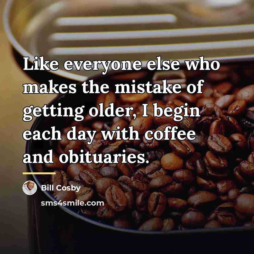 “Like everyone else who makes the mistake of getting older,…” quote by Bill Cosby