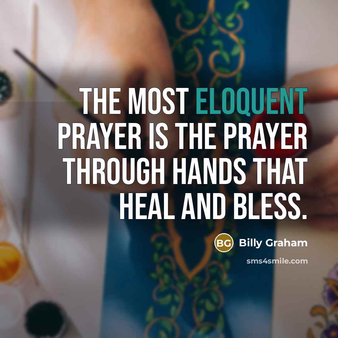 “The most eloquent prayer is the prayer through hands that…” quote by Billy Graham