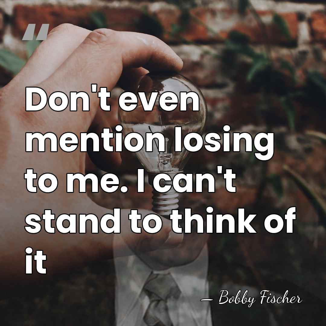Don't even mention losing to me. I can't stand to think of&hellip; - Bobby Fischer