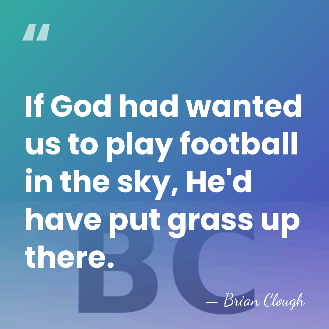 If God had wanted us to play football in the sky, He'd&hellip; - Brian Clough