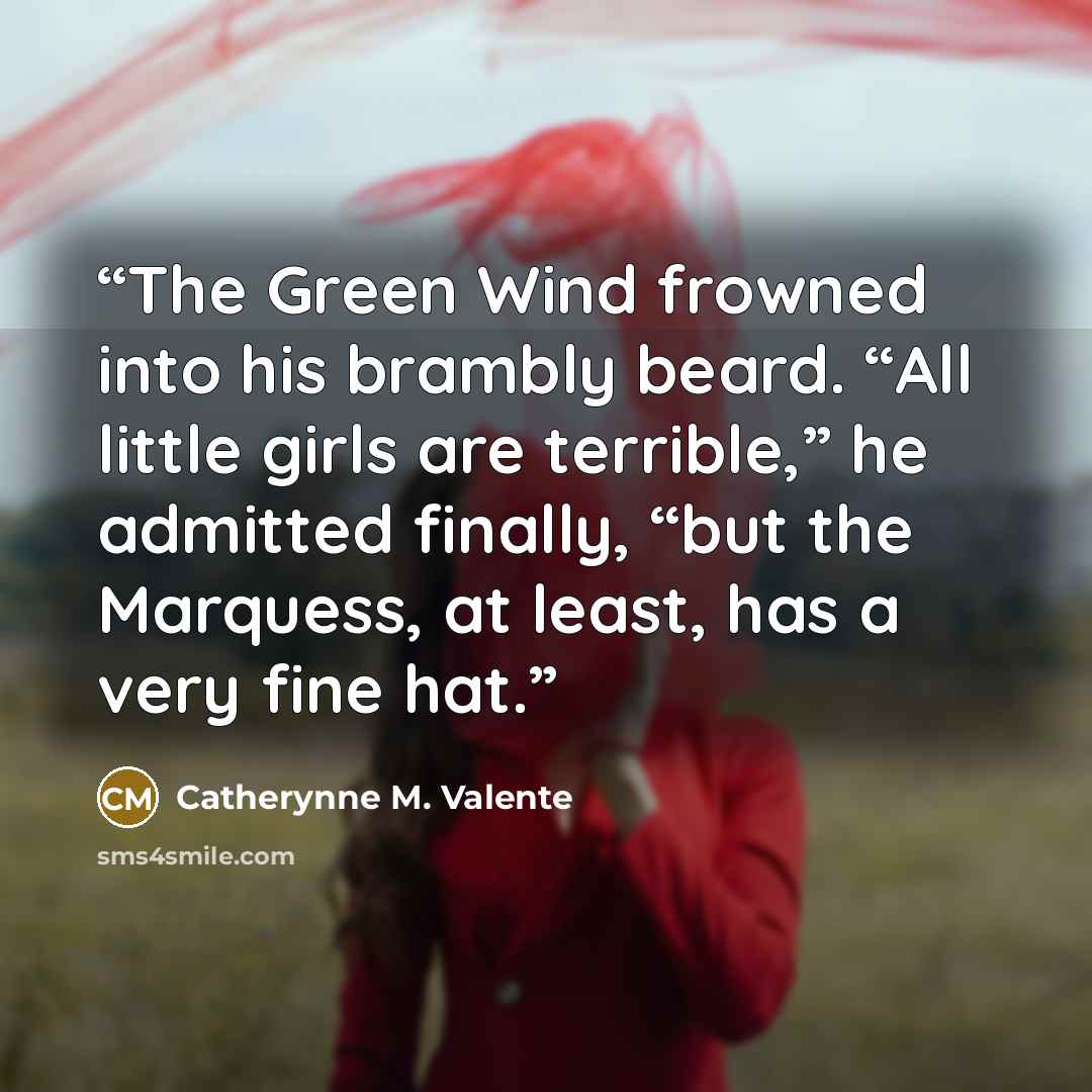 “The Green Wind frowned into his brambly beard. “All little girls are terrible,” he admitted finally, “but the Marquess, at least, has a very fine hat.” quote by Catherynne M. Valente