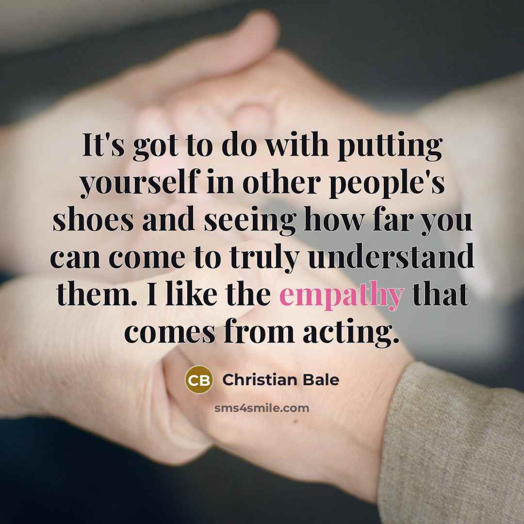 “It's got to do with putting yourself in other people's…” quote by Christian Bale