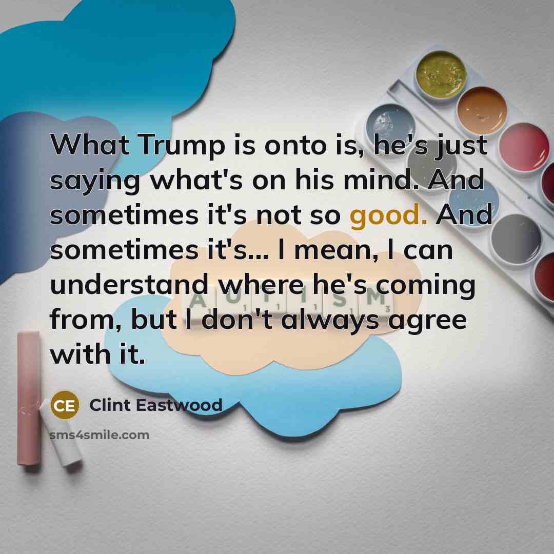 “What Trump is onto is, he's just saying what's on…” quote by Clint Eastwood