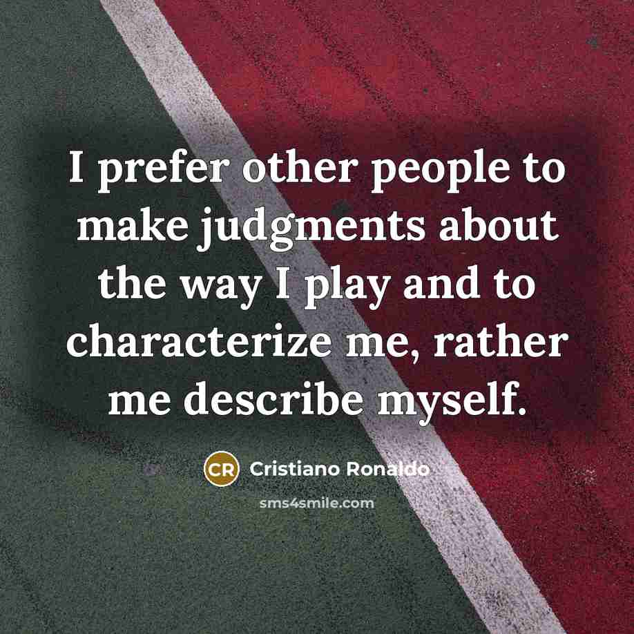 “I prefer other people to make judgments about the way I play and to characterize me, rather me describe myself.” quote by Cristiano Ronaldo