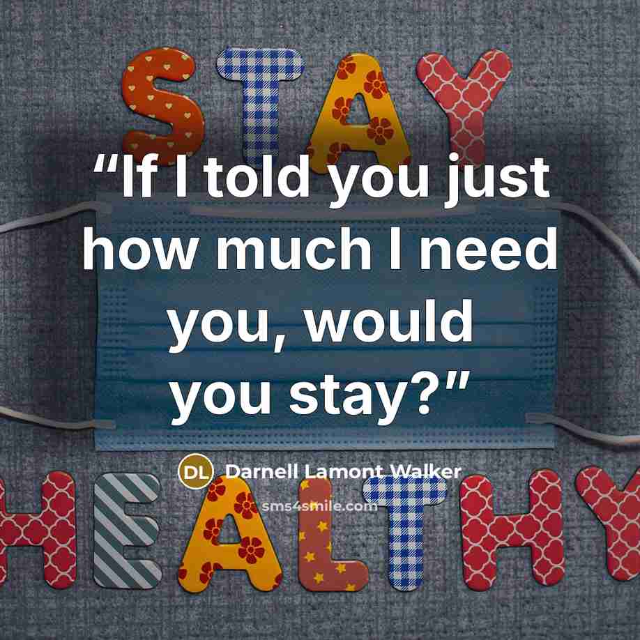 “If I told you just how much I need you, would you stay?” quote by Darnell Lamont Walker