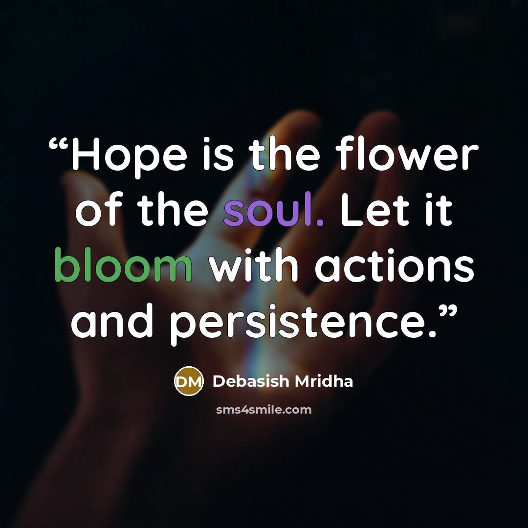 “Hope is the flower of the soul. Let it bloom with actions and persistence.” quote by Debasish Mridha