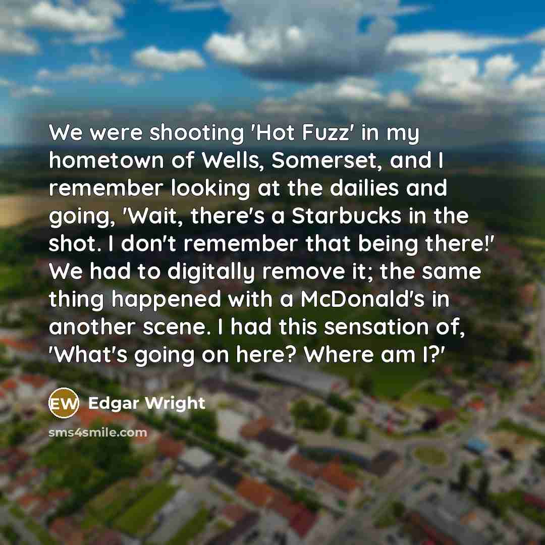 “We were shooting 'Hot Fuzz' in my hometown of Wells,…” quote by Edgar Wright