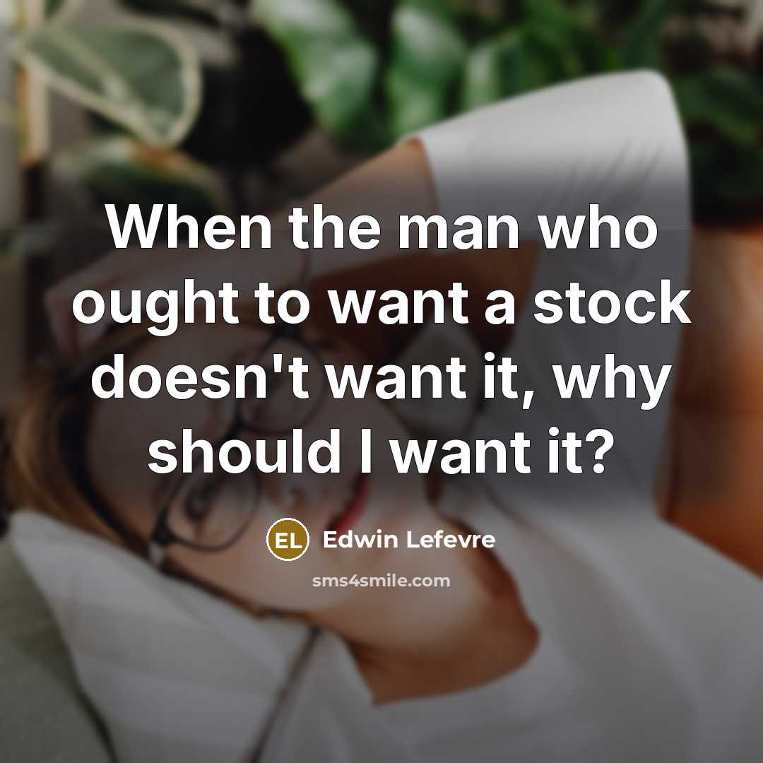 “When the man who ought to want a stock doesn't…” quote by Edwin Lefevre