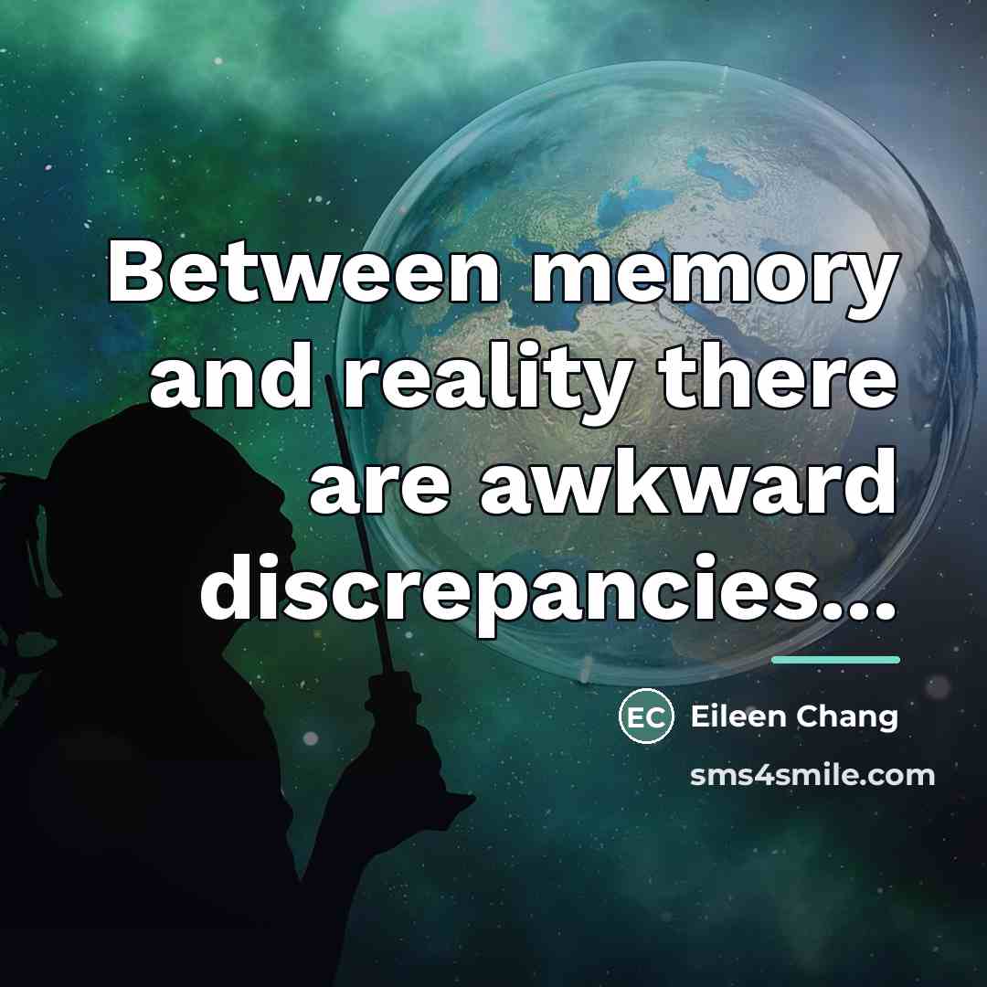 “Between memory and reality there are awkward discrepancies...…” quote by Eileen Chang