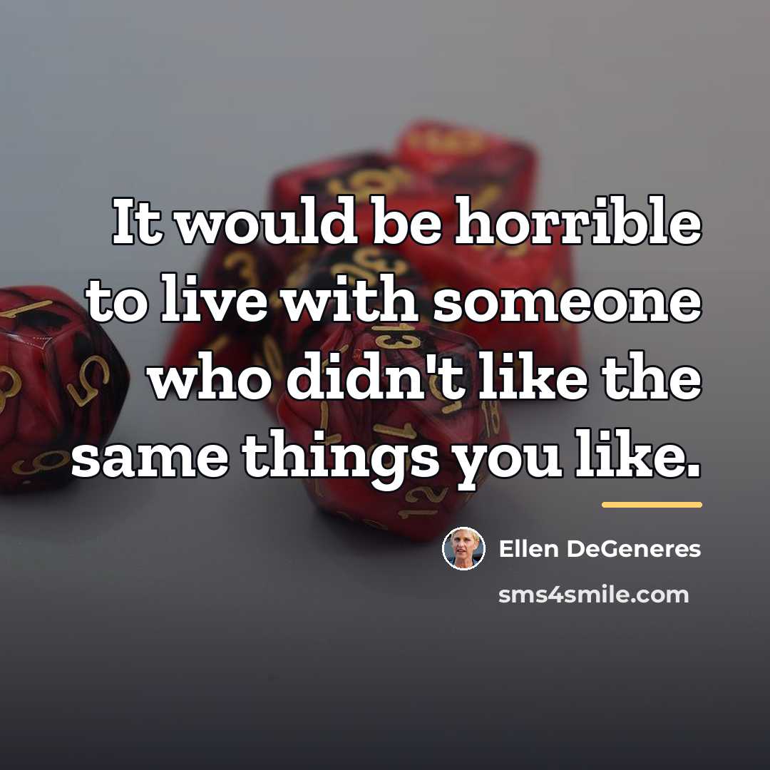 “It would be horrible to live with someone who didn't…” quote by Ellen DeGeneres