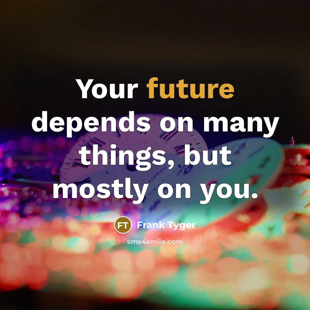 “Your future depends on many things, but mostly on you.” quote by Frank Tyger