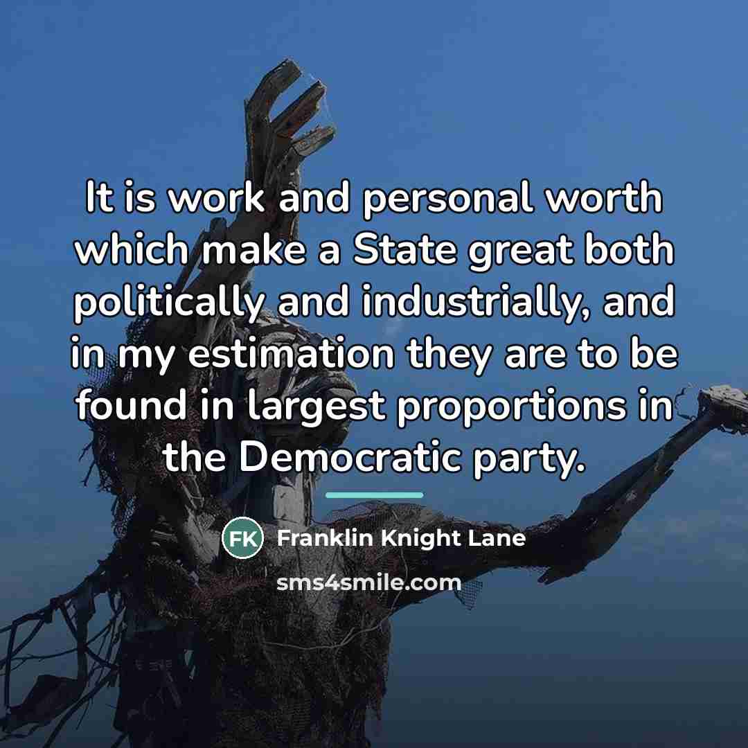 “It is work and personal worth which make a State…” quote by Franklin Knight Lane