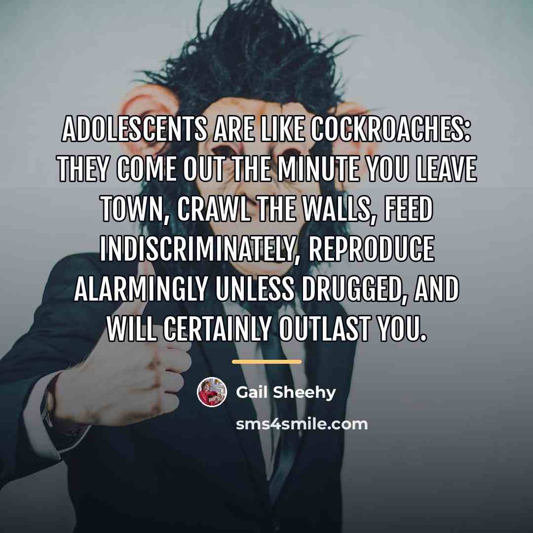 “Adolescents are like cockroaches: They come out the minute you…” quote by Gail Sheehy