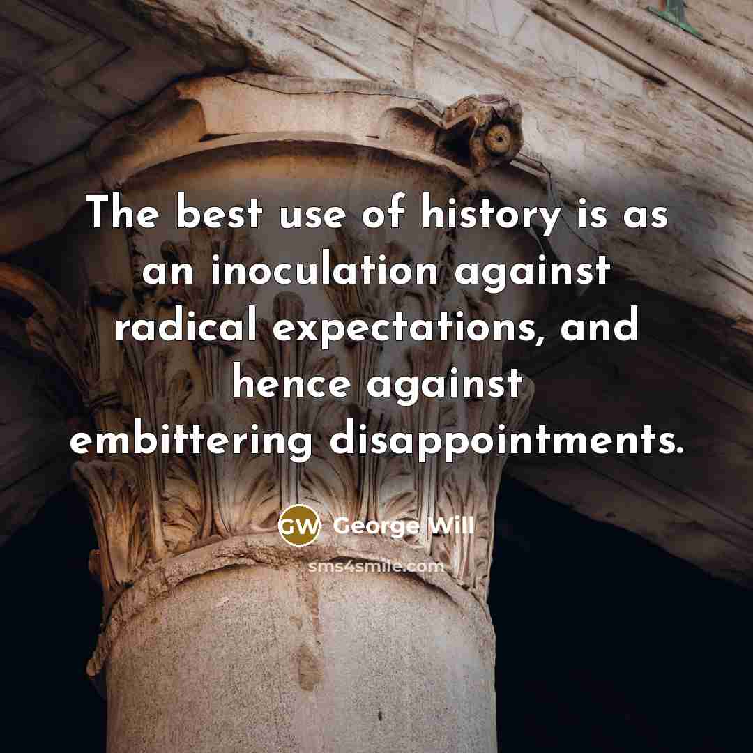 “The best use of history is as an inoculation against…” quote by George Will