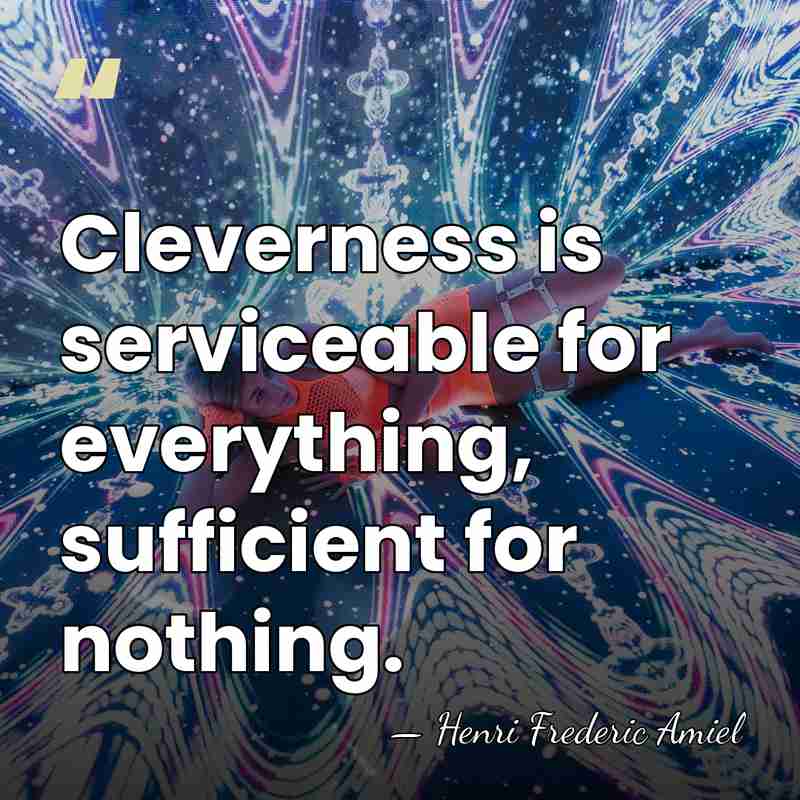 Cleverness is serviceable for everything, sufficient for nothing. - Henri Frédéric Amiel