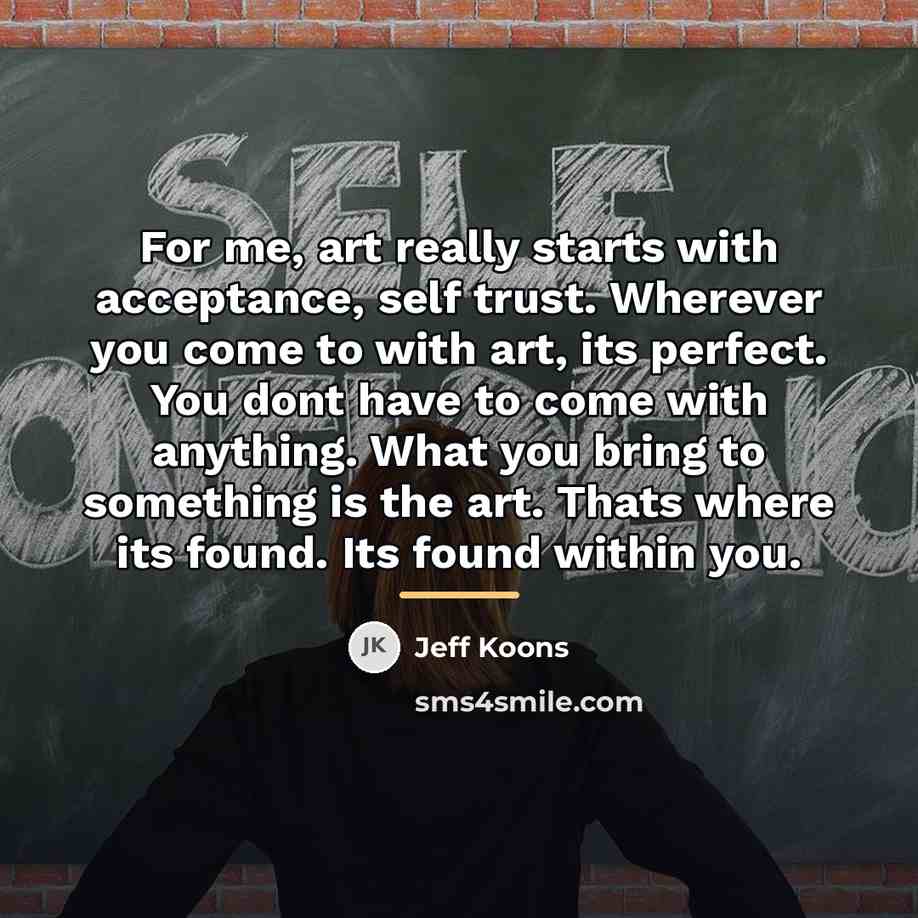 “For me, art really starts with acceptance, self trust. Wherever…” quote by Jeff Koons