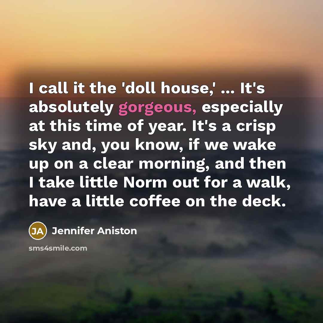 “I call it the 'doll house,' ... It's absolutely gorgeous,…” quote by Jennifer Aniston