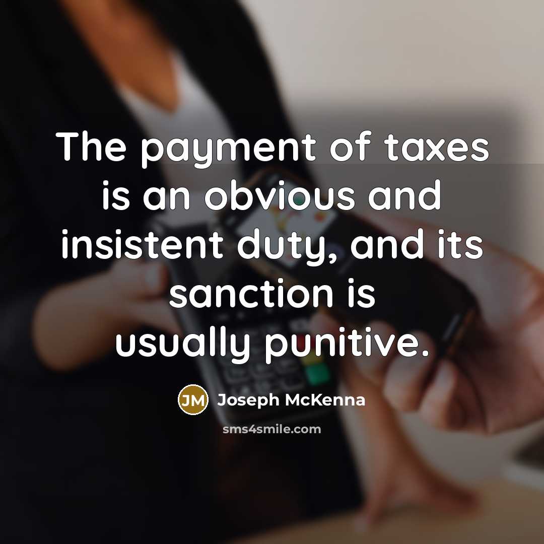 “The payment of taxes is an obvious and insistent duty, and its sanction is usually punitive.” quote by Joseph McKenna