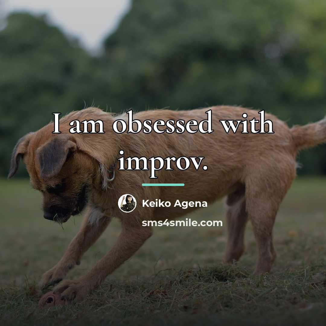 “I am obsessed with improv.…” quote by Keiko Agena