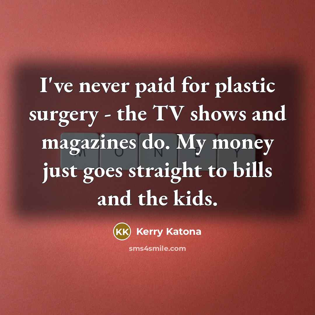 “I've never paid for plastic surgery - the TV shows…” quote by Kerry Katona