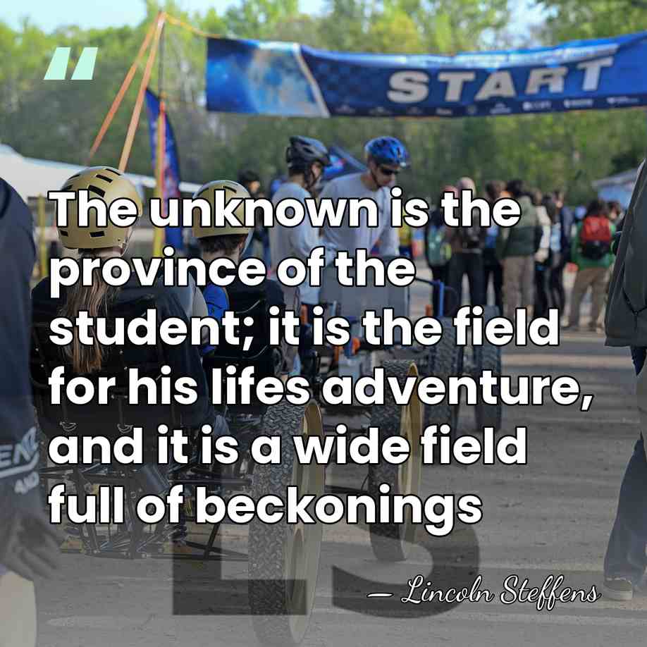 The unknown is the province of the student; it is the field&hellip; - Lincoln Steffens